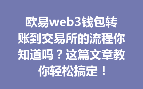 欧易web3钱包转账到交易所的流程你知道吗?这篇文章教你轻松搞定!