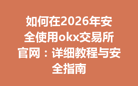 如何在2026年安全使用okx交易所官网:详细教程与安全指南