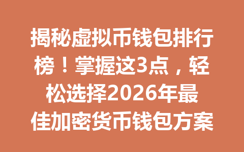 揭秘虚拟币钱包排行榜!掌握这3点,轻松选择2026年最佳加密货币钱包方案!