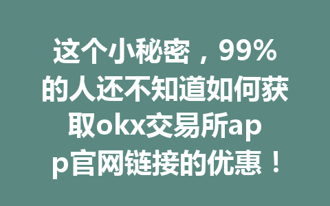 这个小秘密,99%的人还不知道如何获取okx交易所app官网链接的优惠!