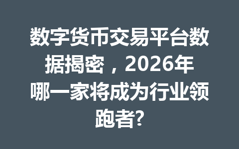 数字货币交易平台数据揭密，2026年哪一家将成为行业领跑者?