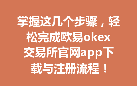 掌握这几个步骤，轻松完成欧易okex交易所官网app下载与注册流程！