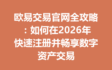 欧易交易官网全攻略:如何在2026年快速注册并畅享数字资产交易