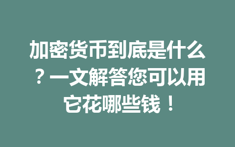 加密货币到底是什么?一文解答您可以用它花哪些钱!