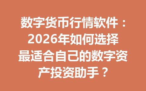 数字货币行情软件:2026年如何选择最适合自己的数字资产投资助手?