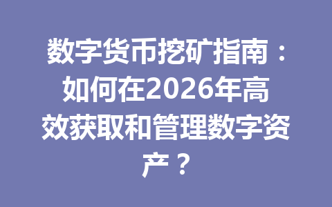 数字货币挖矿指南：如何在2026年高效获取和管理数字资产？