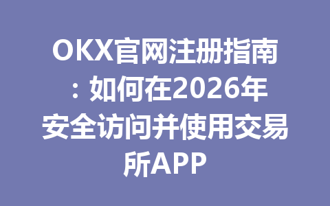 OKX官网注册指南:如何在2026年安全访问并使用交易所APP