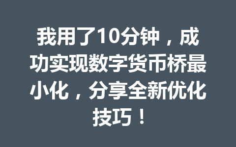 我用了10分钟，成功实现数字货币桥最小化，分享全新优化技巧！