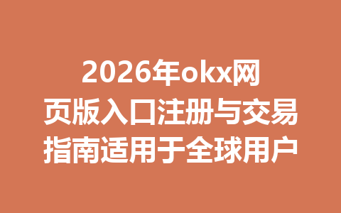2026年okx网页版入口注册与交易指南适用于全球用户
