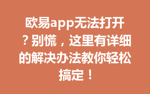 欧易app无法打开？别慌，这里有详细的解决办法教你轻松搞定！