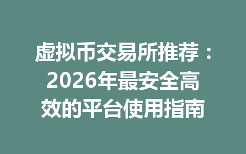 虚拟币交易所推荐:2026年最安全高效的平台使用指南
