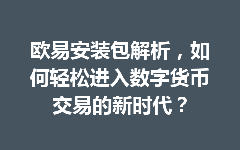 欧易安装包解析,如何轻松进入数字货币交易的新时代?