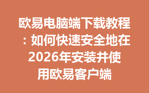 欧易电脑端下载教程:如何快速安全地在2026年安装并使用欧易客户端