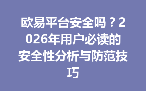 欧易平台安全吗？2026年用户必读的安全性分析与防范技巧