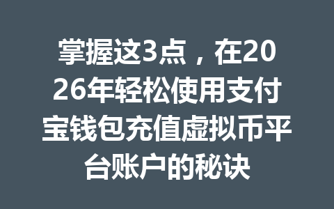 掌握这3点,在2026年轻松使用支付宝钱包充值虚拟币平台账户的秘诀