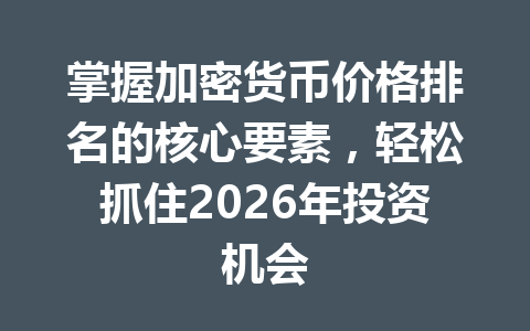 掌握加密货币价格排名的核心要素，轻松抓住2026年投资机会