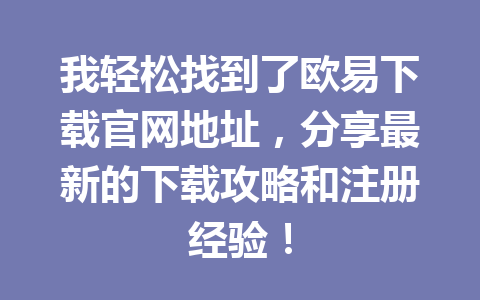 我轻松找到了欧易下载官网地址,分享最新的下载攻略和注册经验!
