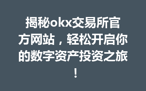 揭秘okx交易所官方网站,轻松开启你的数字资产投资之旅!