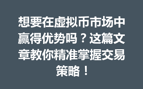 想要在虚拟币市场中赢得优势吗?这篇文章教你精准掌握交易策略!