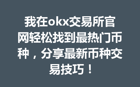 我在okx交易所官网轻松找到最热门币种，分享最新币种交易技巧！