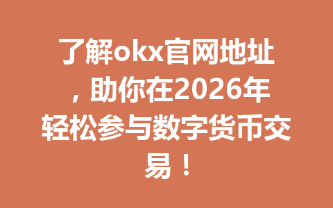 了解okx官网地址,助你在2026年轻松参与数字货币交易!