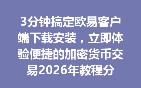 3分钟搞定欧易客户端下载安装，立即体验便捷的加密货币交易2026年教程分享！