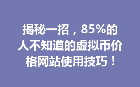 揭秘一招，85%的人不知道的虚拟币价格网站使用技巧！