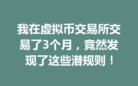 我在虚拟币交易所交易了3个月,竟然发现了这些潜规则!