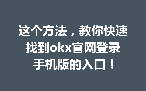 这个方法，教你快速找到okx官网登录手机版的入口！