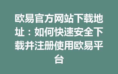 欧易官方网站下载地址:如何快速安全下载并注册使用欧易平台