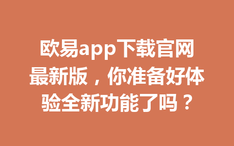 欧易app下载官网最新版，你准备好体验全新功能了吗？