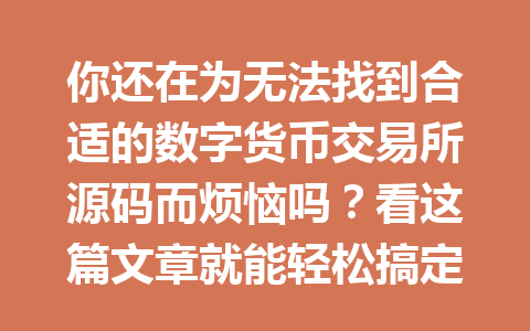 你还在为无法找到合适的数字货币交易所源码而烦恼吗?看这篇文章就能轻松搞定!