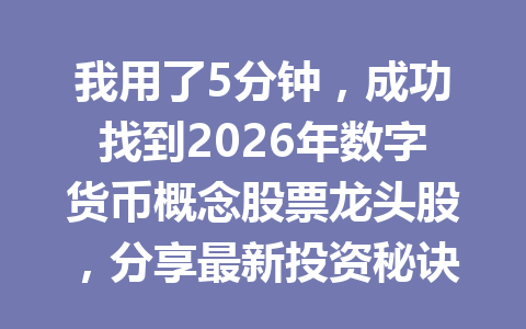 我用了5分钟，成功找到2026年数字货币概念股票龙头股，分享最新投资秘诀！