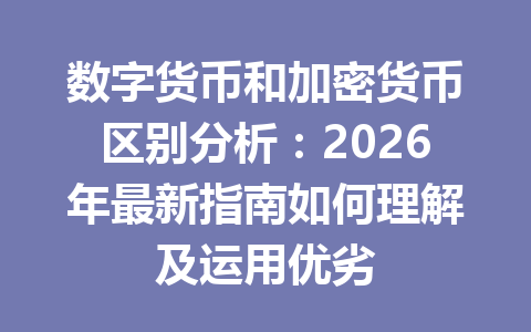 数字货币和加密货币区别分析：2026年最新指南如何理解及运用优劣
