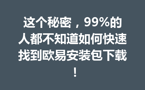 这个秘密，99%的人都不知道如何快速找到欧易安装包下载！