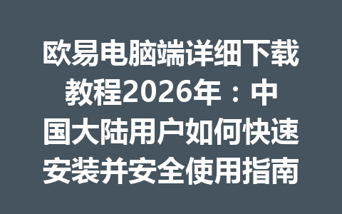 欧易电脑端详细下载教程2026年：中国大陆用户如何快速安装并安全使用指南