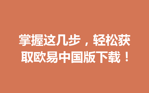 掌握这几步，轻松获取欧易中国版下载！
