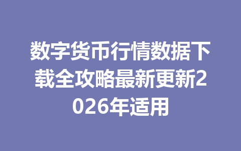 数字货币行情数据下载全攻略最新更新2026年适用
