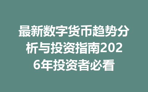 最新数字货币趋势分析与投资指南2026年投资者必看