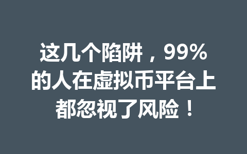 这几个陷阱，99%的人在虚拟币平台上都忽视了风险！