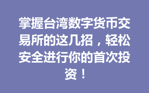 掌握台湾数字货币交易所的这几招，轻松安全进行你的首次投资！
