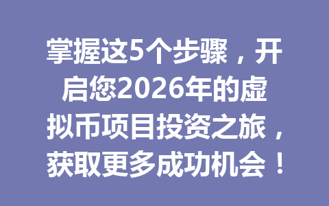 掌握这5个步骤,开启您2026年的虚拟币项目投资之旅,获取更多成功机会!