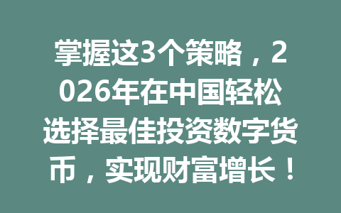 掌握这3个策略,2026年在中国轻松选择最佳投资数字货币,实现财富增长!