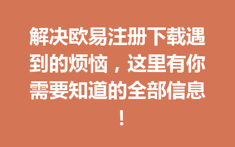 解决欧易注册下载遇到的烦恼，这里有你需要知道的全部信息！