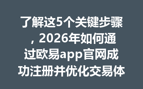 了解这5个关键步骤,2026年如何通过欧易app官网成功注册并优化交易体验?
