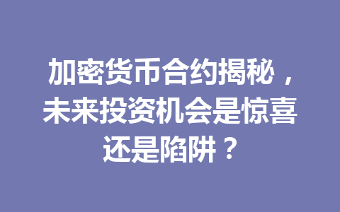加密货币合约揭秘，未来投资机会是惊喜还是陷阱？