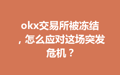 okx交易所被冻结,怎么应对这场突发危机?