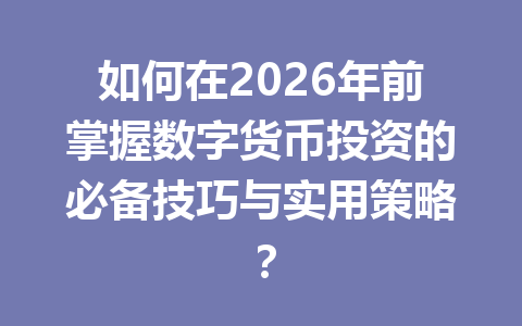 如何在2026年前掌握数字货币投资的必备技巧与实用策略？