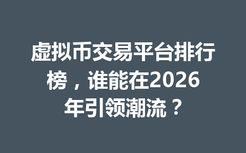 虚拟币交易平台排行榜，谁能在2026年引领潮流？