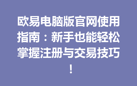 欧易电脑版官网使用指南:新手也能轻松掌握注册与交易技巧!